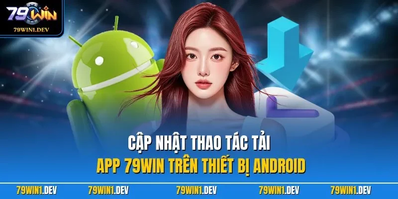 Tải app 79win 2 Cập nhật thao tác tải app 79WIN trên thiết bị Android