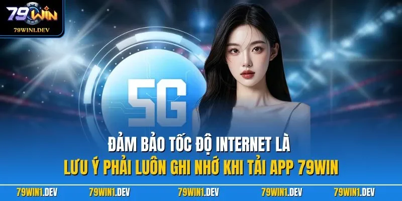 Tải app 79win 3 Đảm bảo tốc độ Internet là lưu ý phải luôn ghi nhớ khi tải app 79WIN