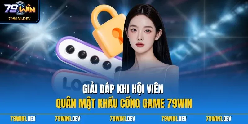 79win 45 Giải đáp khi hội viên quân mật khẩu cổng game 79WIN